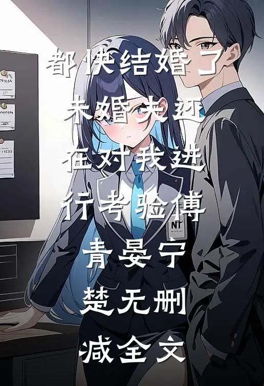 都快结婚了，未婚夫还在对我进行考验傅青晏宁楚无删减全文