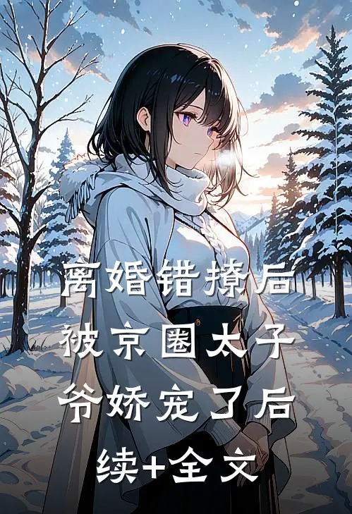 离婚错撩后，被京圈太子爷娇宠了后续+全文