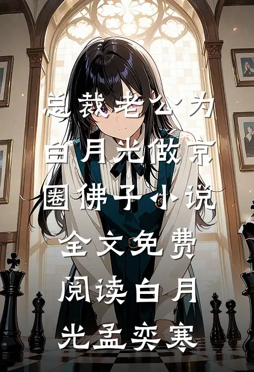 总裁老公为白月光做京圈佛子小说全文免费阅读白月光孟奕寒