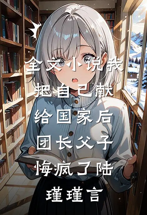 全文小说我把自己献给国家后，团长父子悔疯了陆瑾瑾言
