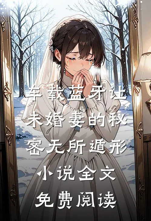 车载蓝牙让未婚妻的秘密无所遁形小说全文免费阅读