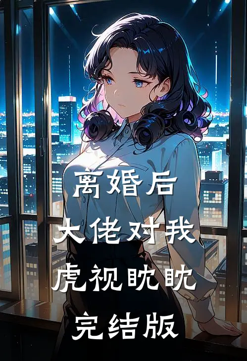 离婚后，大佬对我虎视眈眈完结版