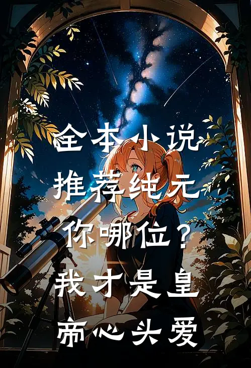 全本小说推荐纯元你哪位？我才是皇帝心头爱