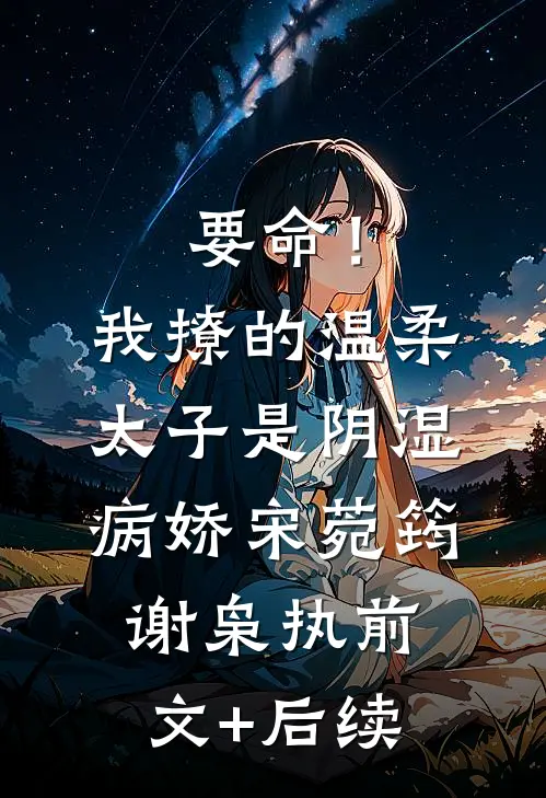 要命！我撩的温柔太子是阴湿病娇宋菀筠谢枭执前文+后续