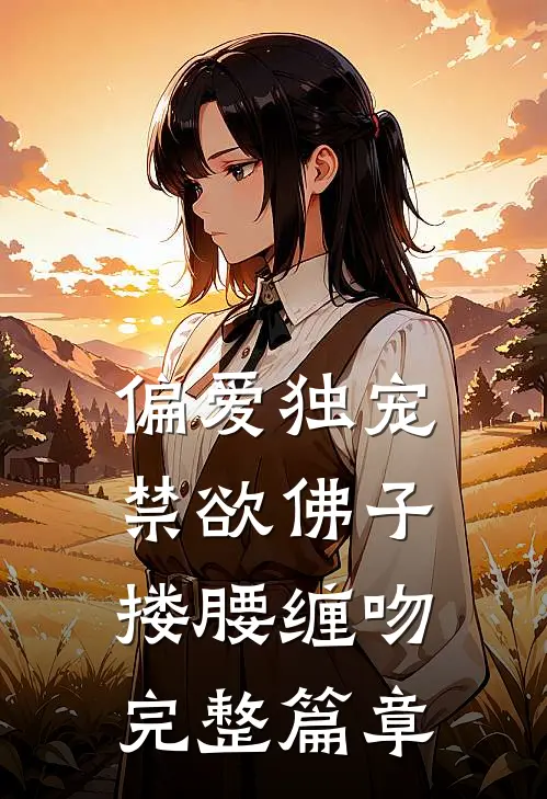 偏爱独宠，禁欲佛子搂腰缠吻完整篇章