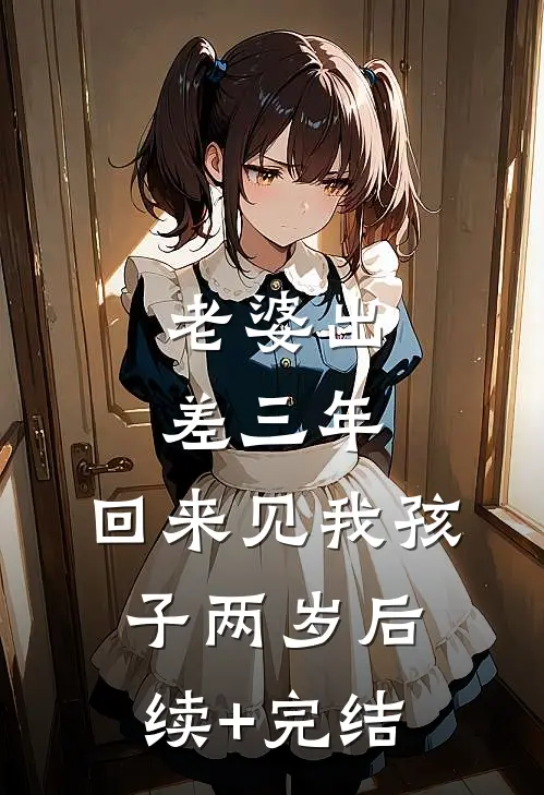 老婆出差三年，回来见我孩子两岁后续+完结