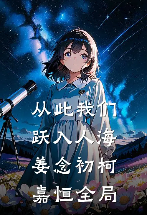 从此我们跃入人海姜念初柯嘉恒全局