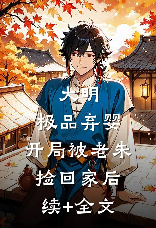 大明：极品弃婴，开局被老朱捡回家后续+全文
