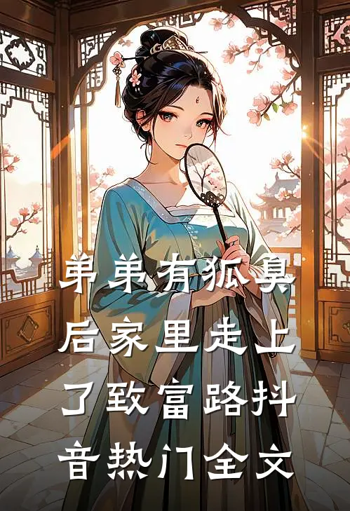 弟弟有狐臭后家里走上了致富路抖音热门全文