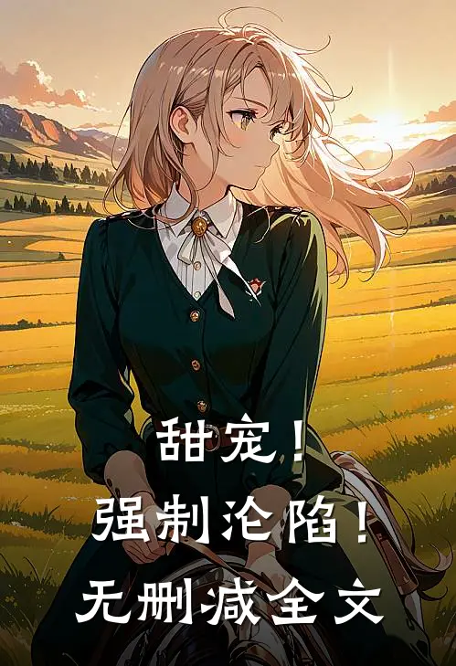 甜宠！强制沦陷！无删减全文