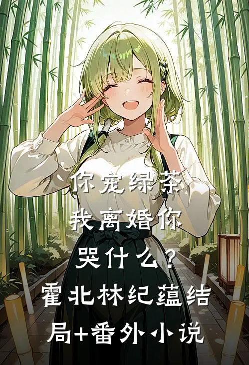你宠绿茶，我离婚你哭什么？霍北林纪蕴结局+番外小说