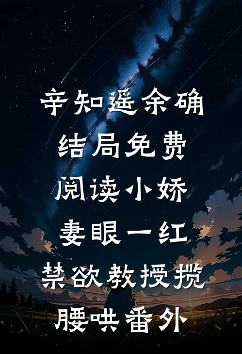 辛知遥余确结局免费阅读小娇妻眼一红，禁欲教授揽腰哄番外