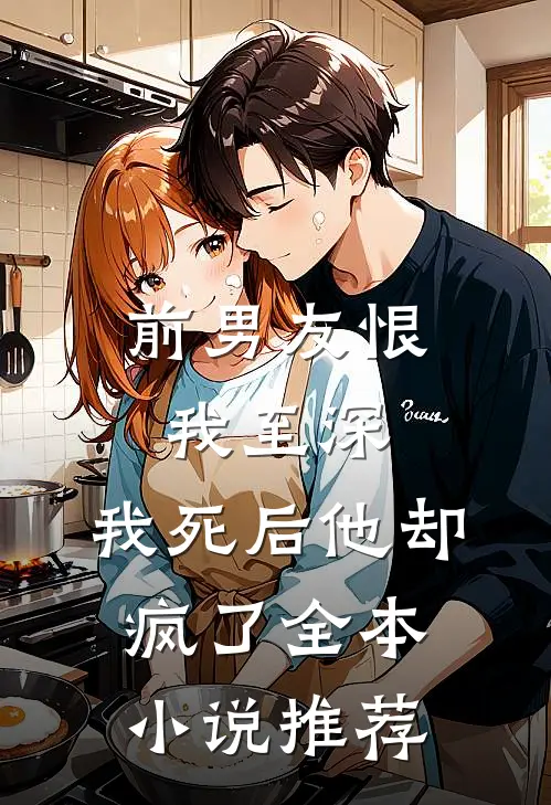 前男友恨我至深，我死后他却疯了全本小说推荐