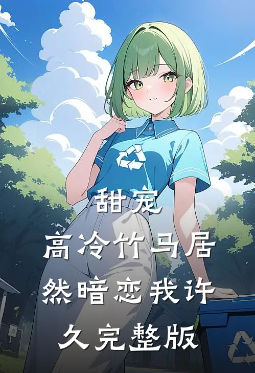 甜宠：高冷竹马居然暗恋我许久完整版