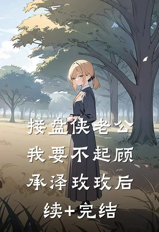接盘侠老公，我要不起顾承泽玫玫后续+完结