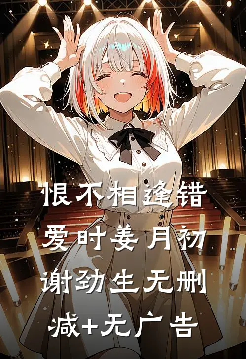 恨不相逢错爱时姜月初谢劲生无删减+无广告