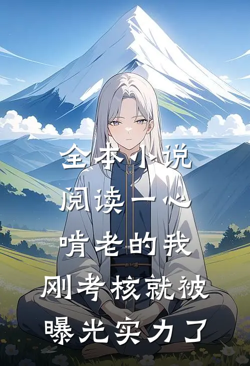 全本小说阅读一心啃老的我，刚考核就被曝光实力了