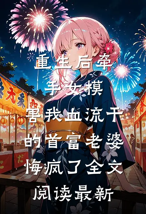 重生后牵手女模，害我血流干的首富老婆悔疯了全文阅读最新