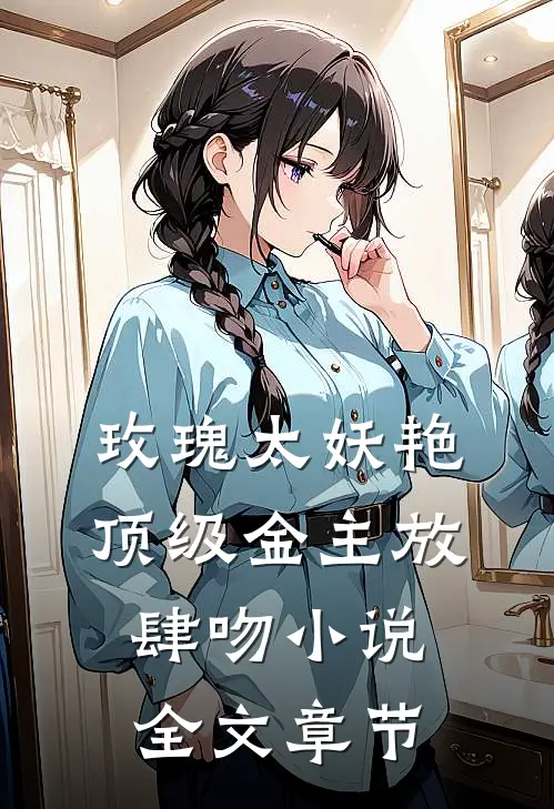 玫瑰太妖艳,顶级金主放肆吻小说全文章节