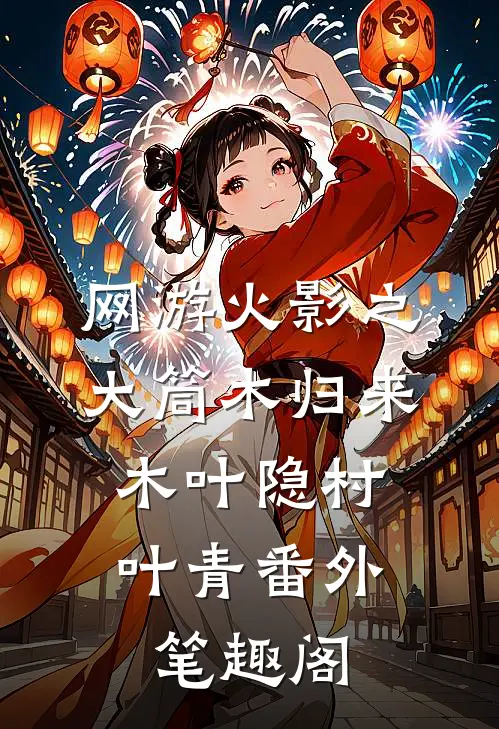 网游火影之大筒木归来：木叶隐村叶青番外笔趣阁