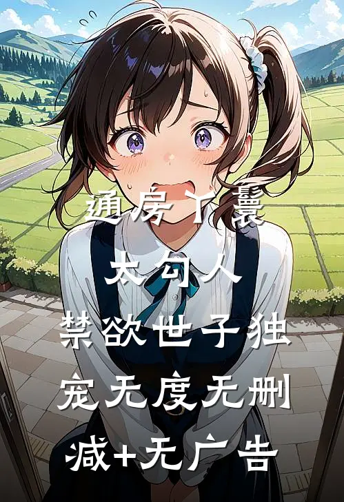 通房丫鬟太勾人，禁欲世子独宠无度无删减+无广告