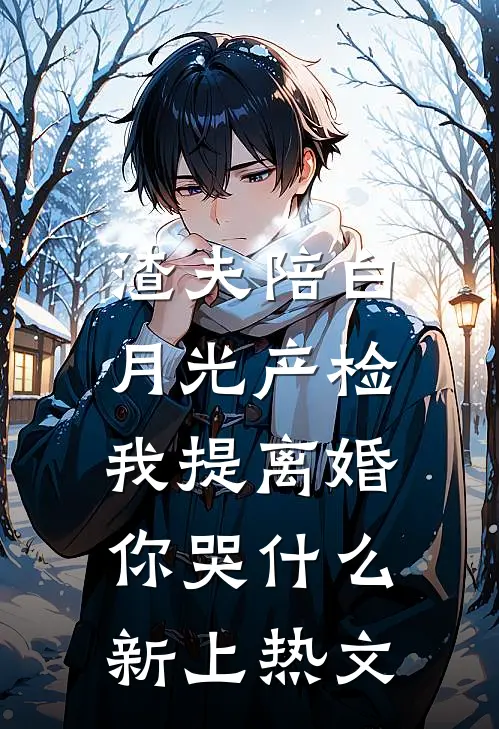 渣夫陪白月光产检，我提离婚你哭什么新上热文