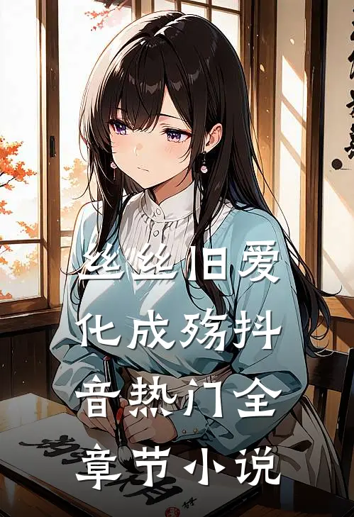 丝丝旧爱化成殇抖音热门全章节小说