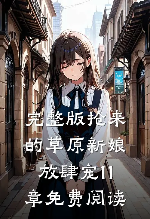 完整版抢来的草原新娘放肆宠11章免费阅读