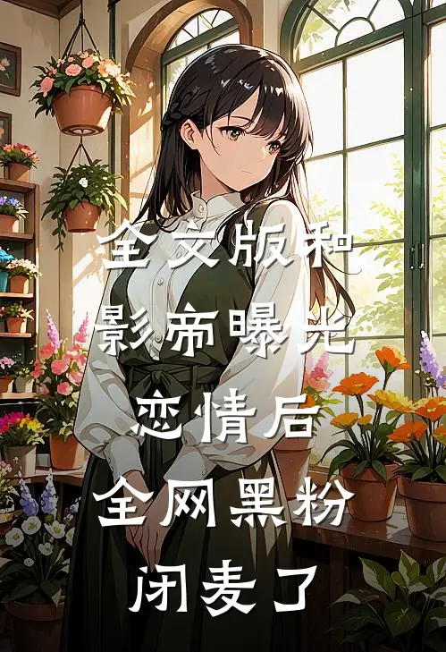 全文版和影帝曝光恋情后，全网黑粉闭麦了