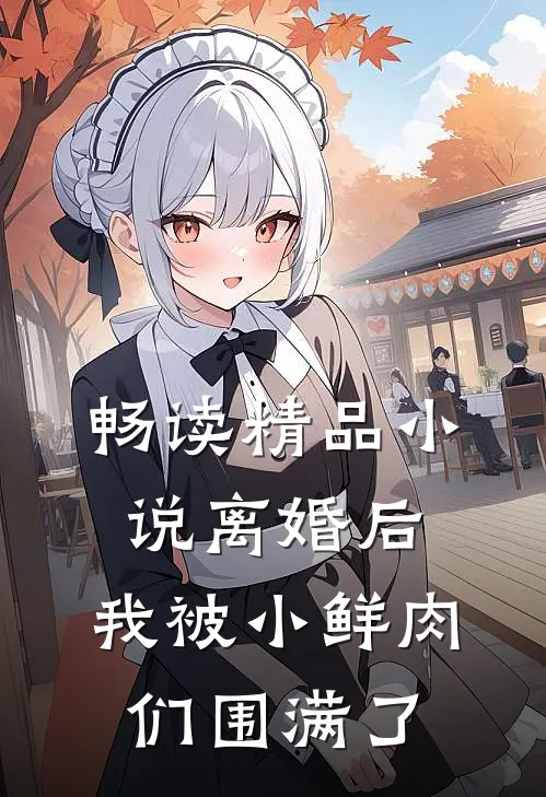 畅读精品小说离婚后，我被小鲜肉们围满了