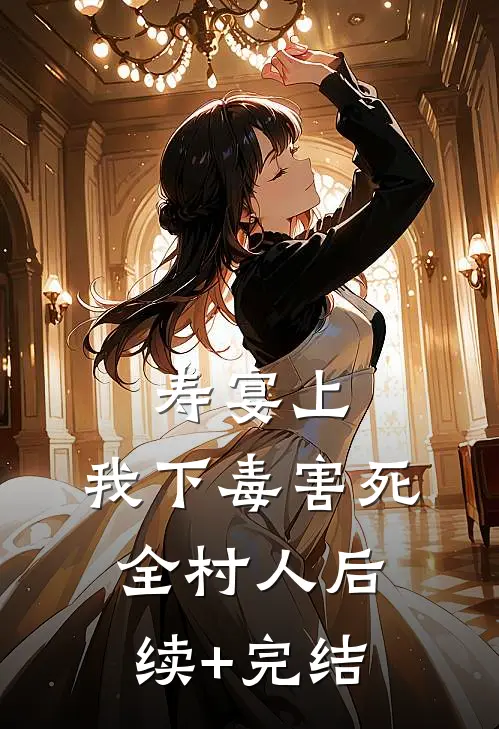 寿宴上，我下毒害死全村人后续+完结
