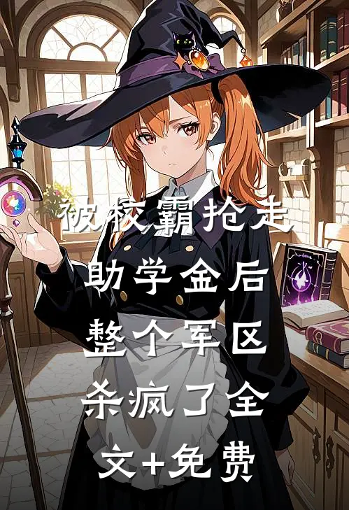 被校霸抢走助学金后，整个军区杀疯了全文+免费