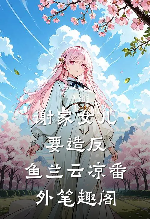 谢家女儿要造反：鱼兰云凉番外笔趣阁