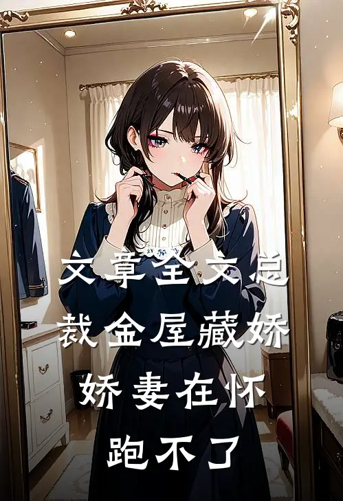 文章全文总裁金屋藏娇，娇妻在怀跑不了