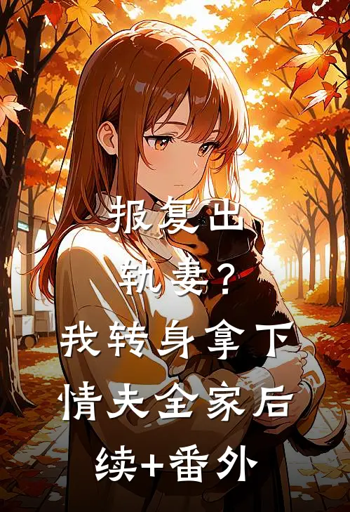 报复出轨妻？我转身拿下情夫全家后续+番外
