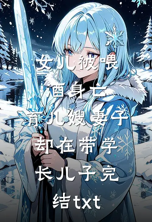 女儿被喂酒身亡，育儿嫂妻子却在带学长儿子完结txt