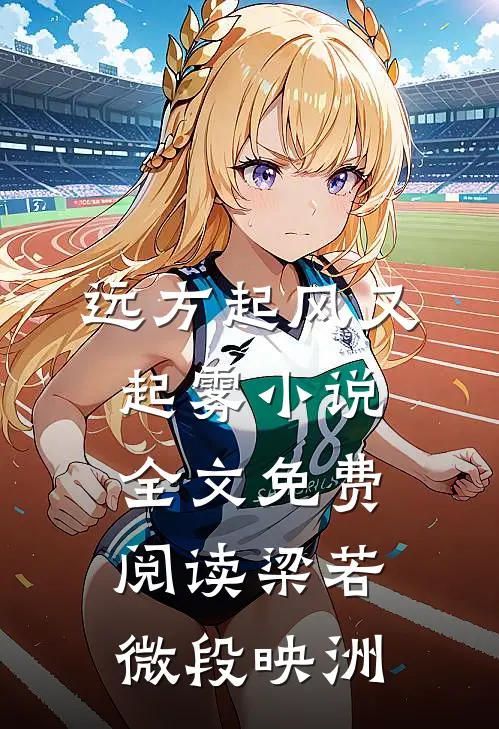 远方起风又起雾小说全文免费阅读梁若微段映洲