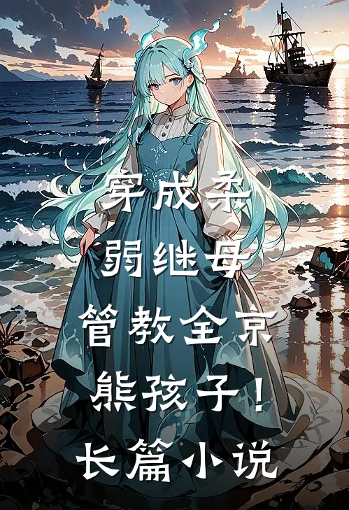 穿成柔弱继母，管教全京熊孩子！长篇小说