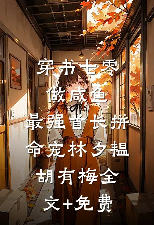 穿书七零做咸鱼，最强首长拼命宠林夕韫胡有梅全文+免费