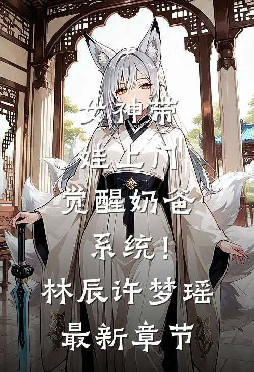 女神带娃上门，觉醒奶爸系统！林辰许梦瑶最新章节
