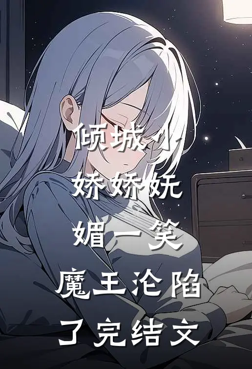 倾城小娇娇妩媚一笑，魔王沦陷了完结文