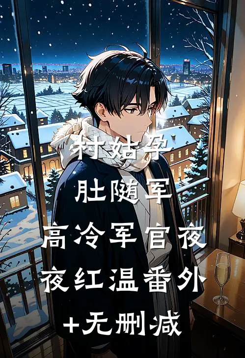 村姑孕肚随军，高冷军官夜夜红温番外+无删减