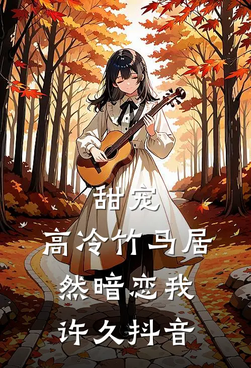 甜宠：高冷竹马居然暗恋我许久抖音