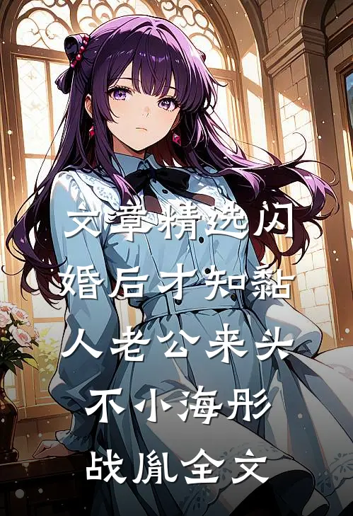 文章精选闪婚后才知黏人老公来头不小海彤战胤全文