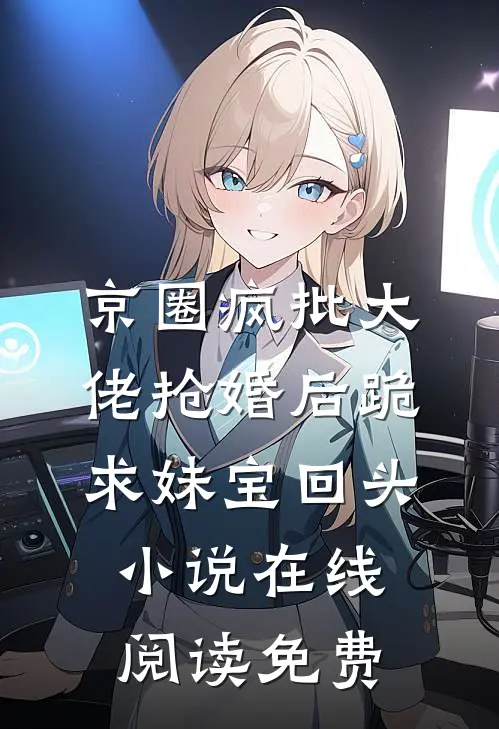 京圈疯批大佬抢婚后跪求妹宝回头小说在线阅读免费