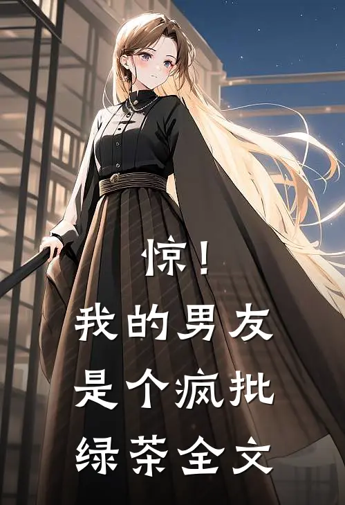 惊！我的男友是个疯批绿茶全文