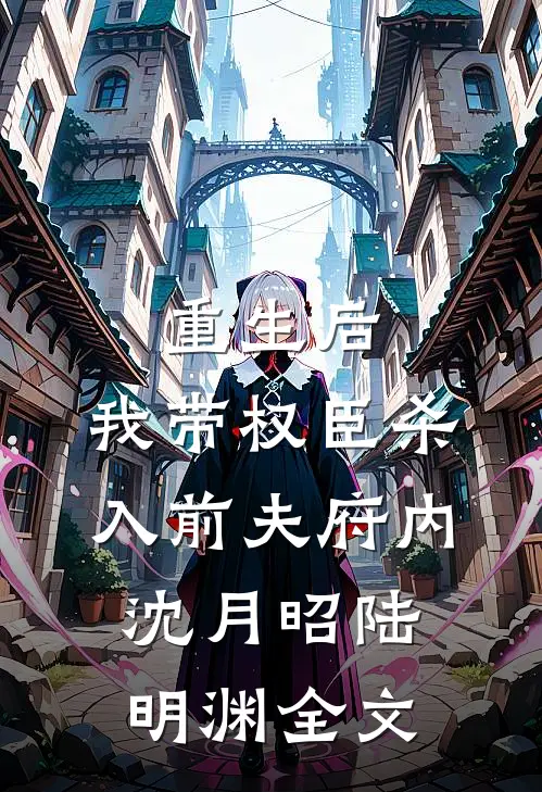 重生后，我带权臣杀入前夫府内沈月昭陆明渊全文