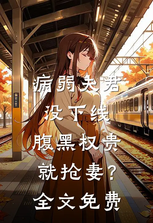 病弱夫君没下线，腹黑权贵就抢妻？全文免费