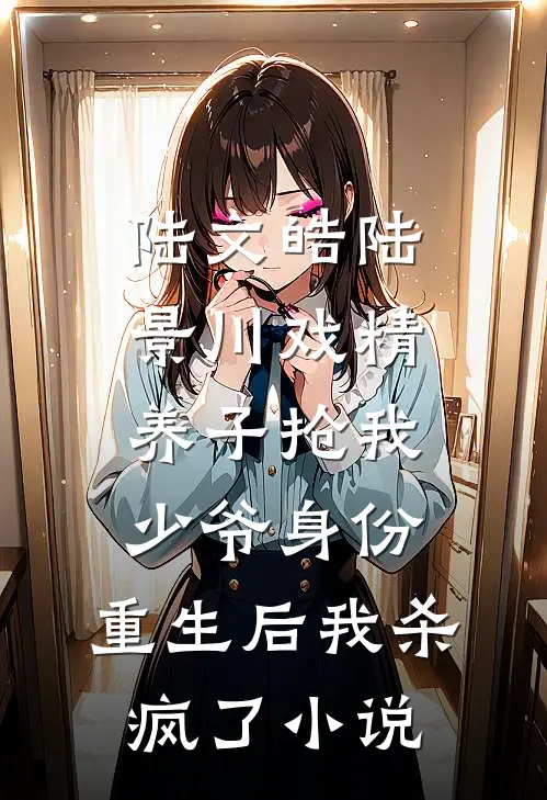 陆文皓陆景川戏精养子抢我少爷身份，重生后我杀疯了小说