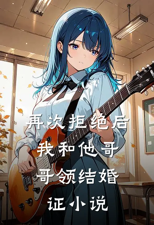 再次拒绝后,我和他哥哥领结婚证免费阅读